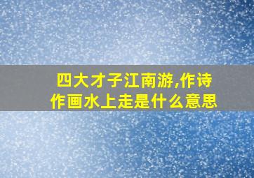 四大才子江南游,作诗作画水上走是什么意思