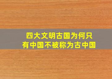 四大文明古国为何只有中国不被称为古中国