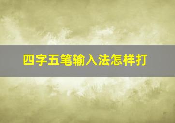 四字五笔输入法怎样打