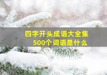 四字开头成语大全集500个词语是什么