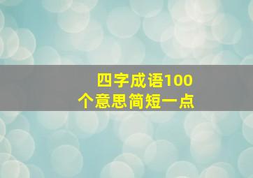 四字成语100个意思简短一点