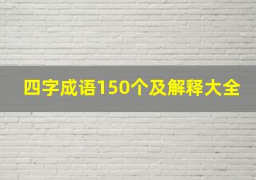 四字成语150个及解释大全