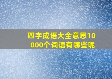 四字成语大全意思10000个词语有哪些呢