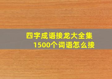 四字成语接龙大全集1500个词语怎么接