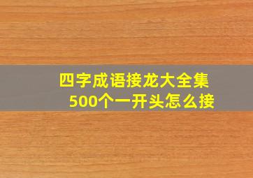 四字成语接龙大全集500个一开头怎么接