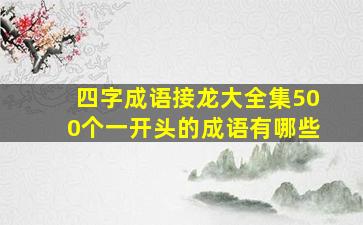 四字成语接龙大全集500个一开头的成语有哪些