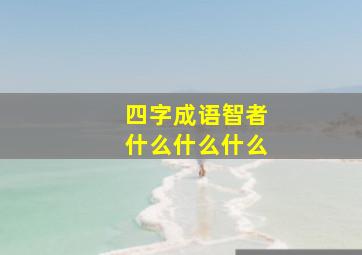 四字成语智者什么什么什么