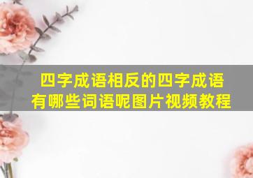 四字成语相反的四字成语有哪些词语呢图片视频教程