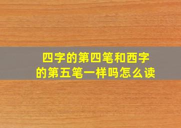 四字的第四笔和西字的第五笔一样吗怎么读