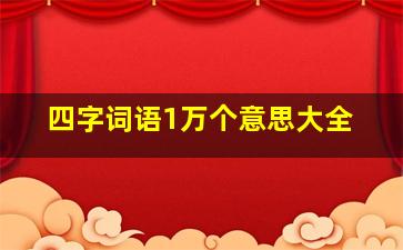 四字词语1万个意思大全