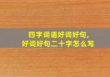 四字词语好词好句,好词好句二十字怎么写