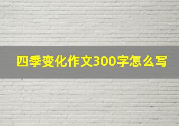 四季变化作文300字怎么写