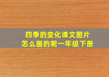 四季的变化课文图片怎么画的呢一年级下册