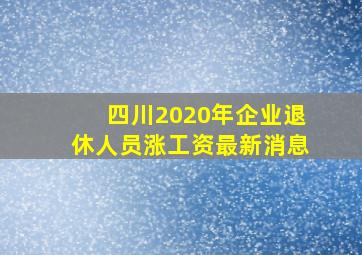 四川2020年企业退休人员涨工资最新消息