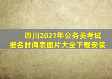 四川2021年公务员考试报名时间表图片大全下载安装