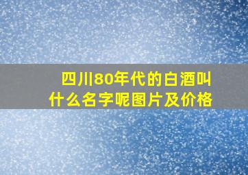 四川80年代的白酒叫什么名字呢图片及价格