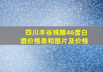 四川丰谷纯酿46度白酒价格表和图片及价格