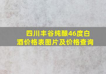 四川丰谷纯酿46度白酒价格表图片及价格查询