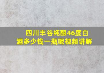 四川丰谷纯酿46度白酒多少钱一瓶呢视频讲解