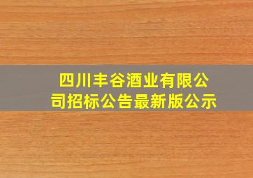 四川丰谷酒业有限公司招标公告最新版公示