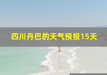 四川丹巴的天气预报15天