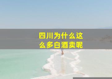 四川为什么这么多白酒卖呢