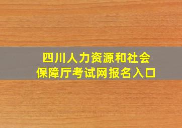 四川人力资源和社会保障厅考试网报名入口