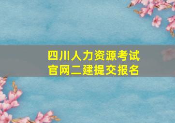 四川人力资源考试官网二建提交报名