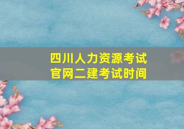 四川人力资源考试官网二建考试时间