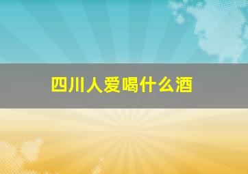 四川人爱喝什么酒