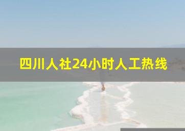 四川人社24小时人工热线