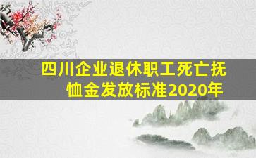 四川企业退休职工死亡抚恤金发放标准2020年