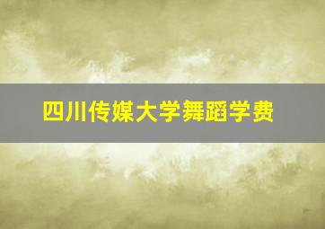 四川传媒大学舞蹈学费