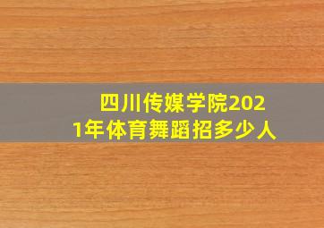 四川传媒学院2021年体育舞蹈招多少人