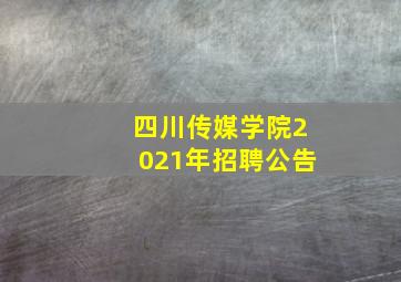 四川传媒学院2021年招聘公告