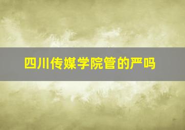 四川传媒学院管的严吗