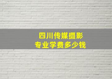 四川传媒摄影专业学费多少钱