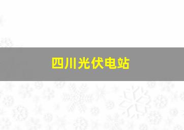 四川光伏电站