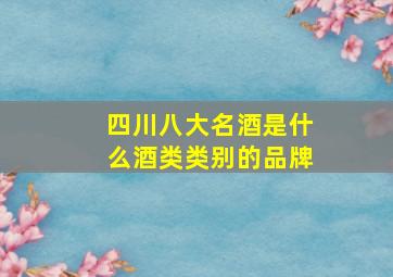 四川八大名酒是什么酒类类别的品牌