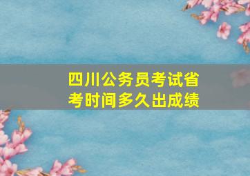 四川公务员考试省考时间多久出成绩