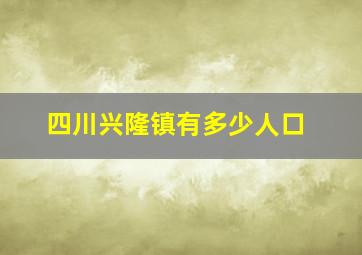 四川兴隆镇有多少人口