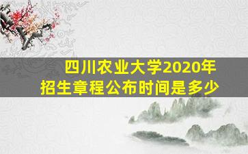 四川农业大学2020年招生章程公布时间是多少