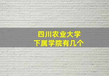 四川农业大学下属学院有几个