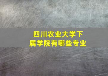 四川农业大学下属学院有哪些专业