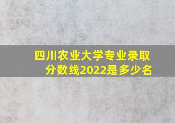 四川农业大学专业录取分数线2022是多少名