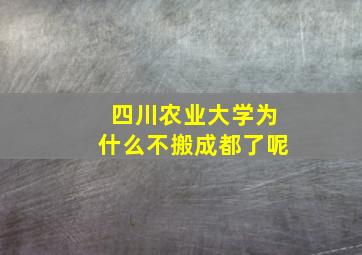 四川农业大学为什么不搬成都了呢