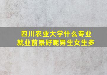 四川农业大学什么专业就业前景好呢男生女生多