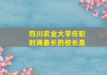 四川农业大学任职时间最长的校长是