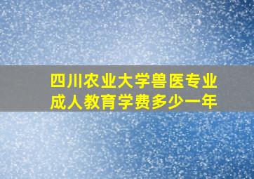 四川农业大学兽医专业成人教育学费多少一年