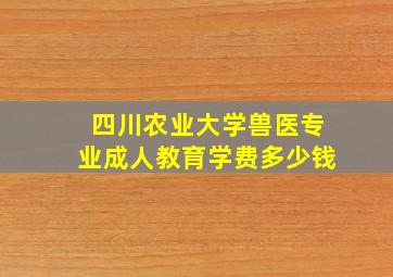 四川农业大学兽医专业成人教育学费多少钱